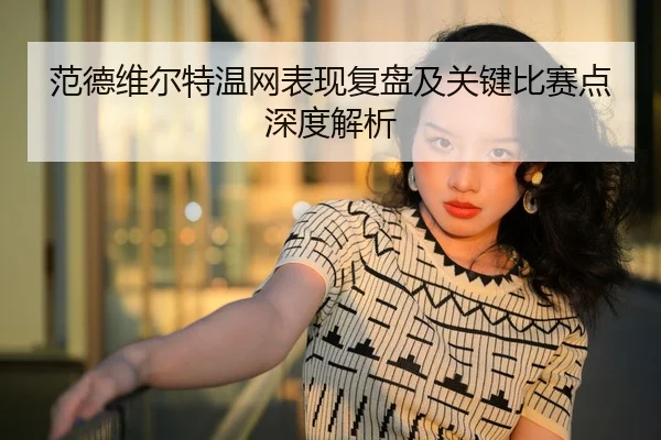 范德维尔特温网表现复盘及关键比赛点深度解析